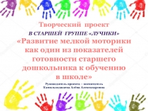 Презентация Творческий проект в старшей группе Лучики Развитие мелкой моторики как один из показателей готовности старшего дошкольника к обучению в школе