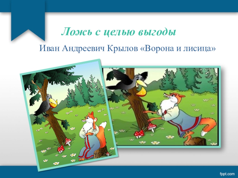 Цель выгода. Крылов Иван Андреевич лиса и ворона. Иван Андре́евич Крылов ворона и лисица. Иван Андреевич Иван Андреевич Крылов ворона и лисица. Ложь с целью выгоды.