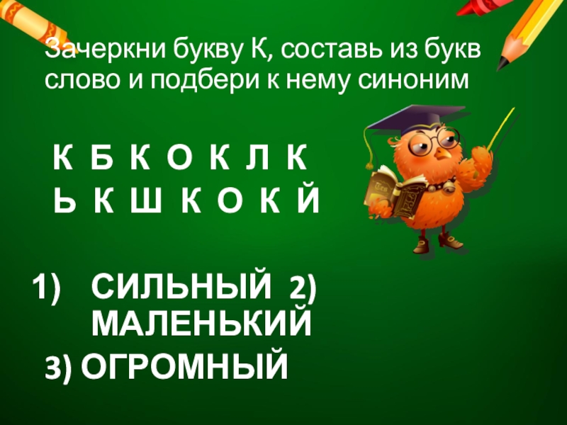 Зачеркни букву К, составь из букв слово и подбери к нему синоним К Б К О К Л