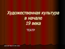 Презентация по истории на тему Художественная культура в начале 19 века. Театр (8класс)