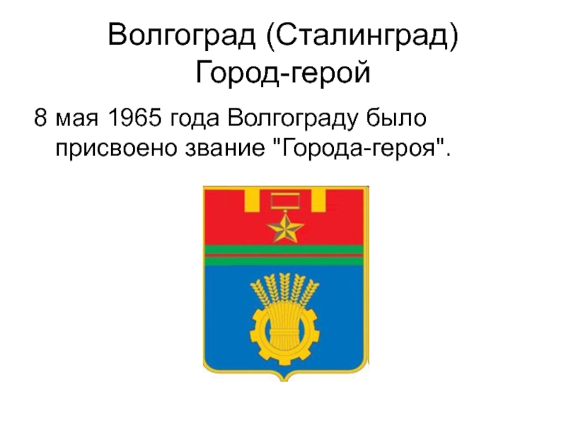 Волгоград (Сталинград)  Город-герой8 мая 1965 года Волгограду было присвоено звание 