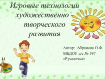 Презентация Игровые технологии художественно - творческого развития