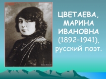 Презентация по литературе на тему Марина Ивановна Цветаева (1892–1941), русский поэт.