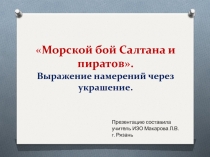 Презентация по изобразительному искусству на тему Выражение намерений человека через украшение. Морской бой Салтана и пиратов.