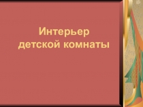 Презентация по изобразительному искусству на тему Интерьер детской комнаты (7 класс)