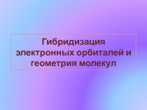 Презентация Гибридизация электронных орбиталей и геометрия молекул