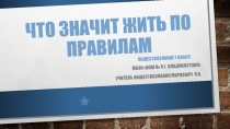 Презентация по обществознанию на тему Что значит жить по правилам