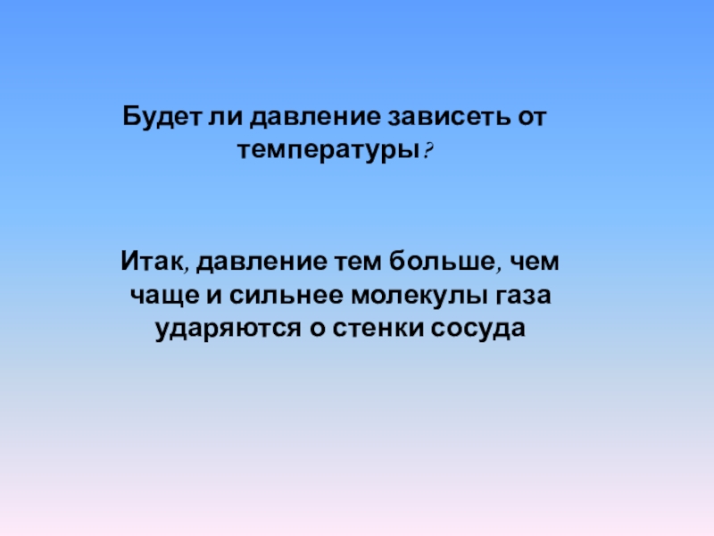 Давление газа тем больше чем молекулы ударяются о стенки сосуда. Чем чаще и сильнее молекулы ударяют о стенки сосуда тем.