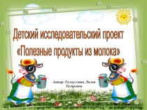 Детский исследовательский проект Полезные продукты из молока