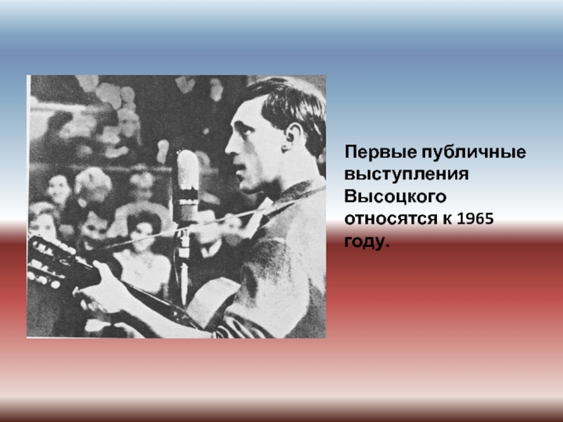 Первые публичные выступления Высоцкого относятся к 1965 году.