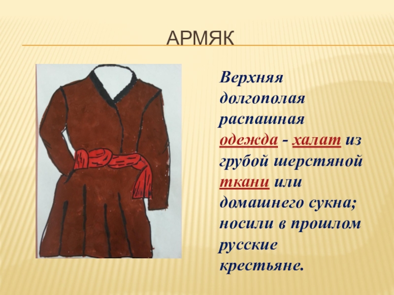 АрмякВерхняя долгополая распашная одежда - халат из грубой шерстяной ткани или домашнего сукна; носили в прошлом русские