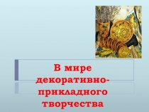 Презентация на урок ИЗО В мире декоративно-прикладного искусства