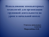 Презентация учителя Использование компьютерных технологий для организации групповой деятельности на уроке в начальной школе.