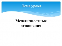 Презентация по теме  Межличностные отношения