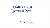 Презентация по истории Архитектура Древней Руси (10-12 века)