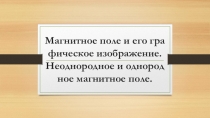 Магнитное поле и его графическое изображение. Неоднородное и однородное магнитное поле.