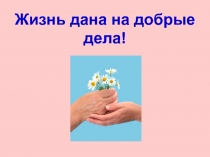 Презентация к уроку ОРКСЭ Жизнь дана на добрые дела