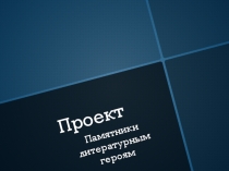 Презентация к проекту Памятники литературным героям