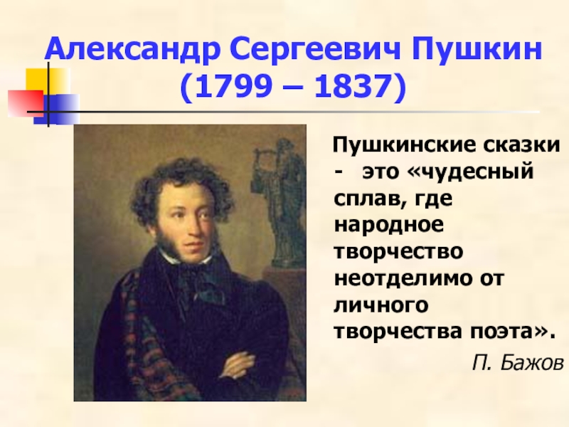 Александр Сергеевич Пушкин (1799 – 1837) Пушкинские сказки - это «чудесный сплав, где народное творчество