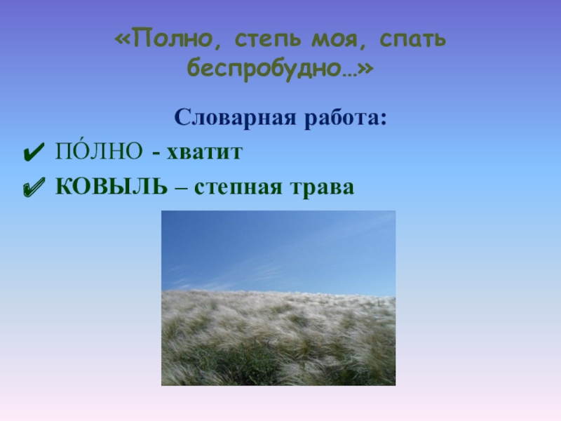 «Полно, степь моя, спать беспробудно…»Словарная работа:ПÓЛНО - хватитКОВЫЛЬ – степная трава