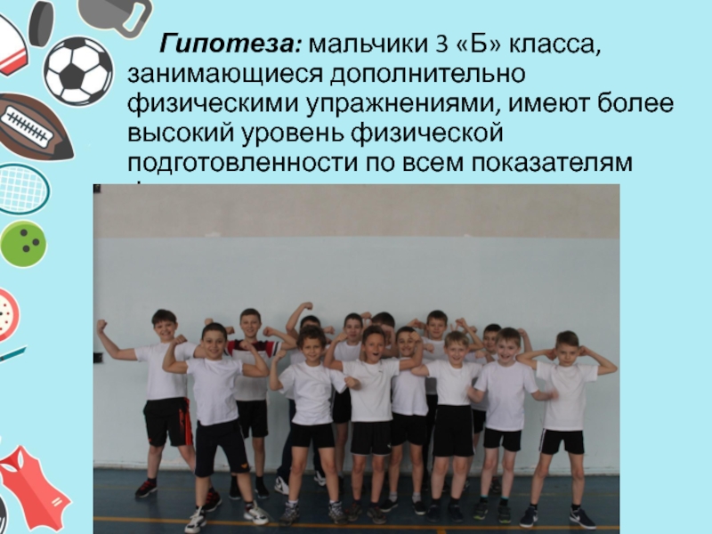 Гипотеза: мальчики 3 «Б» класса, занимающиеся дополнительно физическими упражнениями, имеют более высокий уровень физической