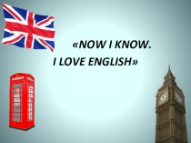 Презентация по английскому языку на тему NOW I KNOW. I LOVE ENGLISH