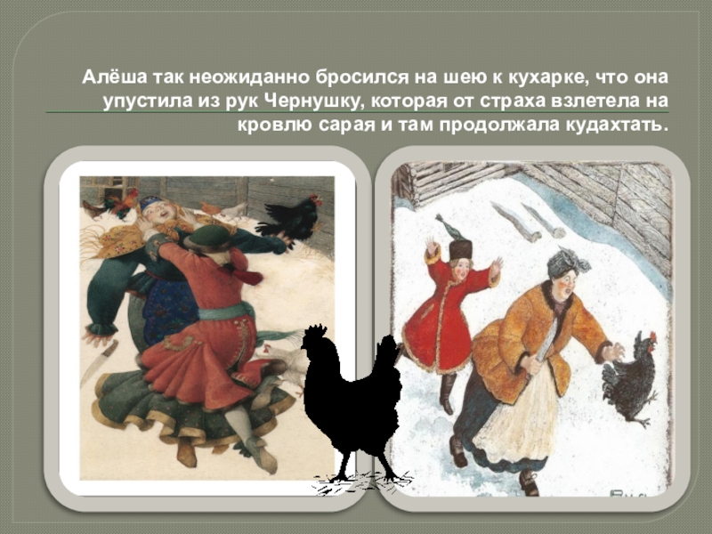 Алёша так неожиданно бросился на шею к кухарке, что она упустила из рук Чернушку, которая от страха взлетела на кровлю сарая и там продолжала