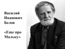 Презентация по теме: В. И. Белов. Еще про Мальку. ( 3 класс)