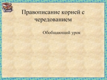 Презентация по русскому языку на тему Правописание корней с чередованием (обобщающий урок (6 класс)