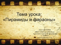 Открытый урок по Всеобщей истории на тему: Пирамиды и фараоны