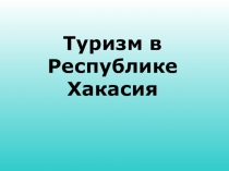 Презентация по краеведению Туризм в Республике Хакасия
