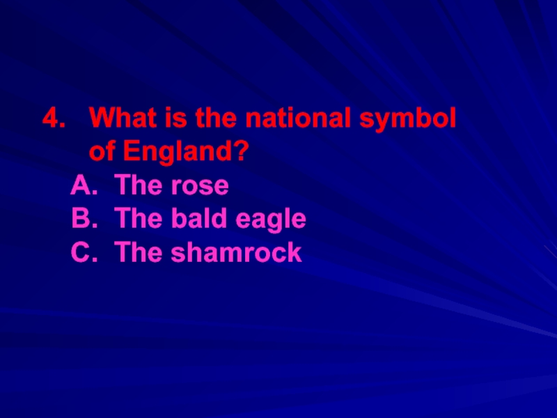 4.  What is the national symbol    of England?	A. The rose	B. The bald eagle	C.