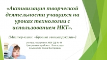 Активизация творческой деятельности учащихся на уроках технологии с использованием ИКТ. (Мастер-класс Брошка своими руками)