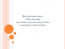Презентация опыта Организация обучения и воспитания детей в разновозрастной группе