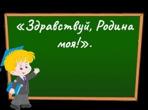 Здравствуй, Родина моя! Россия , Россия , не слова красивей!