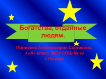 Презентация по окружающему миру на тему Богатства, отданные людям Полиенко Аполлинария 3 А класс