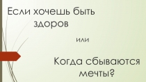Презентация к открытому занятию на конкурсе воспитателей ГПД Если хочешь быть здоров...или когда сбываются мечты?