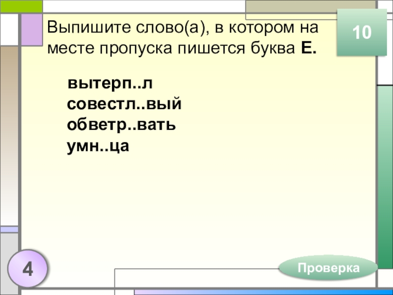 Выпишите слово(а), в котором на месте пропуска пишется буква Е.вытерп..л совестл..вый обветр..вать умн..ца410Проверка