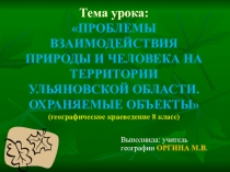 Тема урока: Проблемы взаимодействия природы и человека на территории Ульяновской области. Охраняемые объекты (8 класс)
