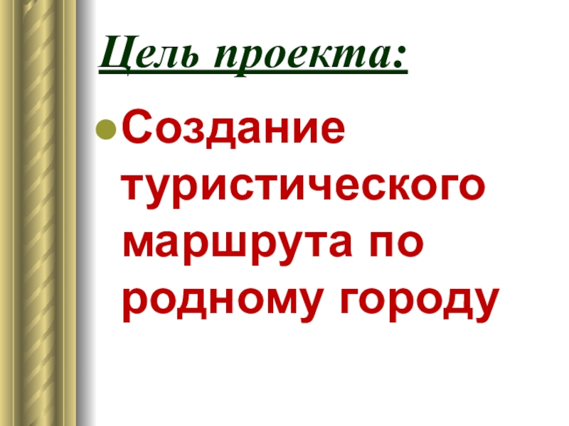 Цель проекта:Создание туристического маршрута по родному городу