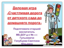 Деловая игра для педагогов Счастливая дорога от детского сада до домашнего порога