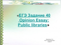 Презентация по английскому языку на тему ЕГЭ Задание 40 Opinion Essay: Public libraries.