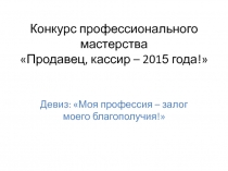 Презентация по теме: Конкурс профессионального мастерства Продавец, кассир-2015 года!