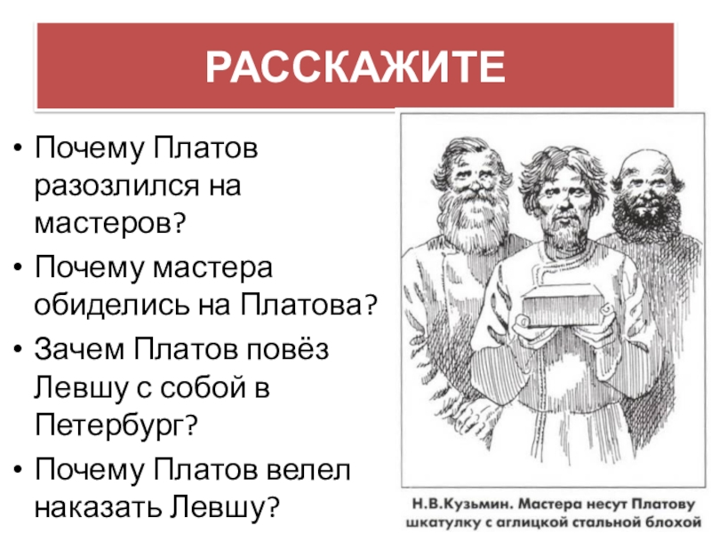 РАССКАЖИТЕПочему Платов разозлился на мастеров?Почему мастера обиделись на Платова?Зачем Платов повёз Левшу с собой в Петербург?Почему Платов