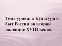 Презентация по истории на тему:  Культура и быт России во второй половине XVIII века.