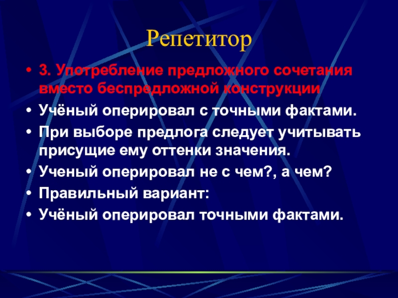 Репетитор3. Употребление предложного сочетания вместо беспредложной конструкцииУчёный оперировал с точными фактами.При выборе предлога следует учитывать присущие ему