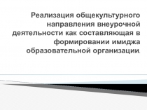 Реализация общекультурного направления внеурочной деятельности как составляющая в формировании имиджа образовательной организации