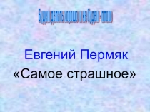 Презентация по литературному чтению. Пермяк самое страшное. В.Осеева Хорошее