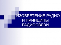 ИЗОБРЕТЕНИЕ РАДИО И ПРИНЦИПЫ РАДИОСВЯЗИ