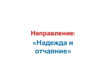 Презентация по направлению Надежда и отчаяние итогового сочинения по литературе